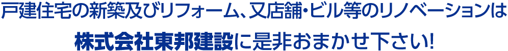 戸建住宅の新築及びリフォーム、又店舗・ビル等のリノベーションは株式会社東邦建設に是非おまかせ下さい！